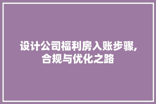 设计公司福利房入账步骤,合规与优化之路