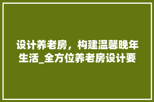 设计养老房，构建温馨晚年生活_全方位养老房设计要点