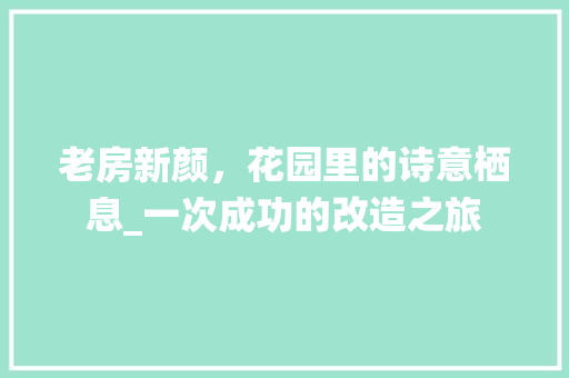 老房新颜，花园里的诗意栖息_一次成功的改造之旅