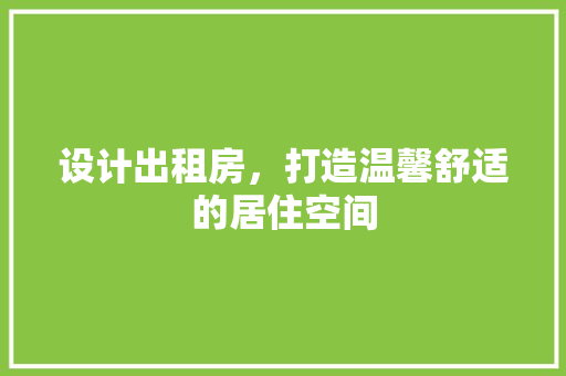 设计出租房，打造温馨舒适的居住空间