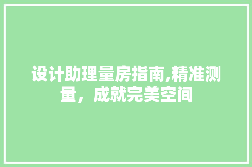 设计助理量房指南,精准测量，成就完美空间