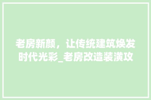 老房新颜，让传统建筑焕发时代光彩_老房改造装潢攻略