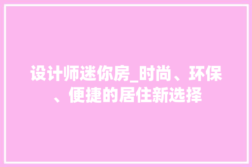 设计师迷你房_时尚、环保、便捷的居住新选择