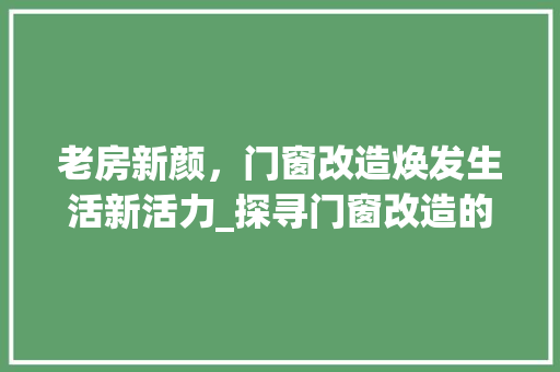 老房新颜，门窗改造焕发生活新活力_探寻门窗改造的艺术与魅力