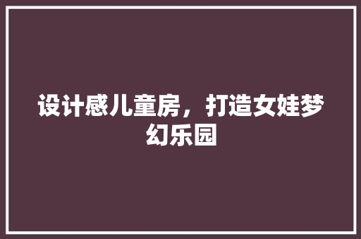 设计感儿童房，打造女娃梦幻乐园