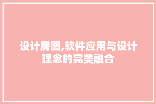 设计房图,软件应用与设计理念的完美融合