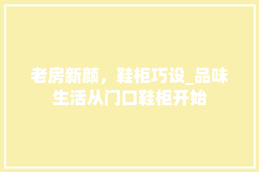 老房新颜，鞋柜巧设_品味生活从门口鞋柜开始