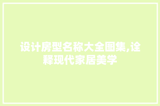 设计房型名称大全图集,诠释现代家居美学