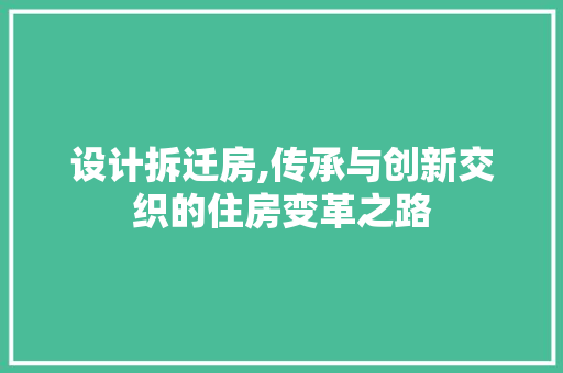 设计拆迁房,传承与创新交织的住房变革之路