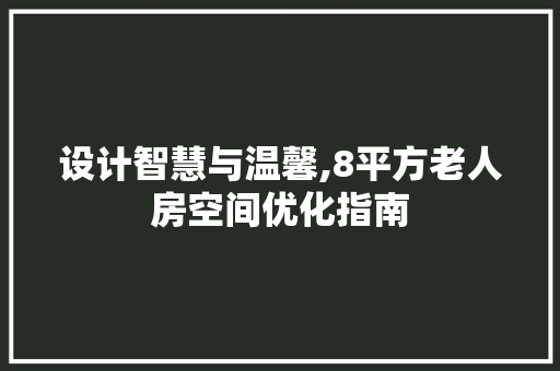 设计智慧与温馨,8平方老人房空间优化指南