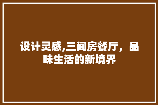 设计灵感,三间房餐厅，品味生活的新境界