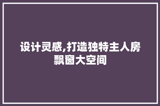 设计灵感,打造独特主人房飘窗大空间