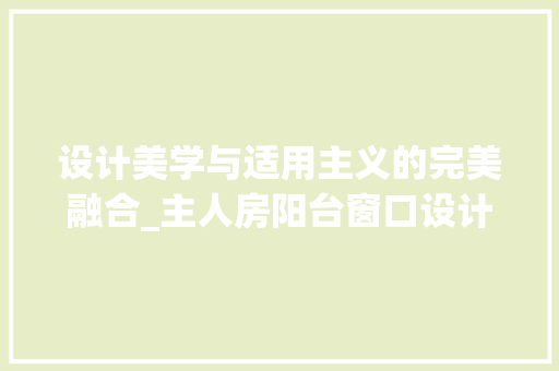 设计美学与适用主义的完美融合_主人房阳台窗口设计指南