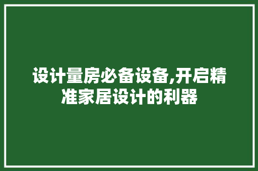 设计量房必备设备,开启精准家居设计的利器
