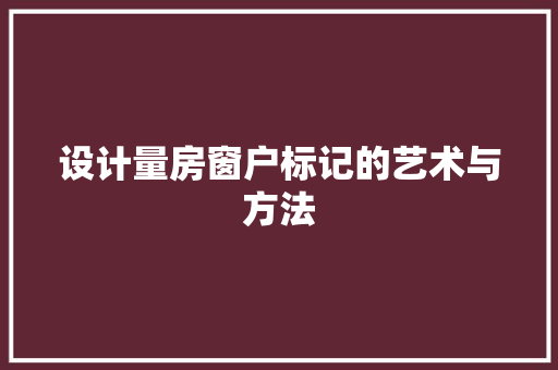 设计量房窗户标记的艺术与方法