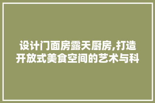 设计门面房露天厨房,打造开放式美食空间的艺术与科学