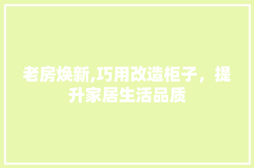 老房焕新,巧用改造柜子，提升家居生活品质
