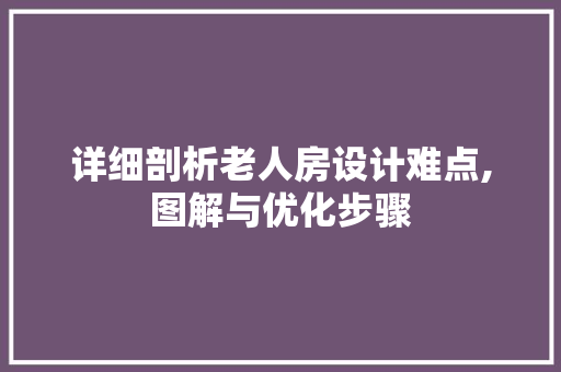 详细剖析老人房设计难点,图解与优化步骤