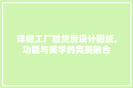 详细工厂验货房设计图纸,功能与美学的完美融合
