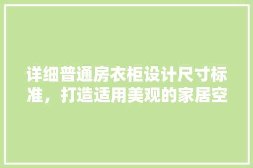 详细普通房衣柜设计尺寸标准，打造适用美观的家居空间
