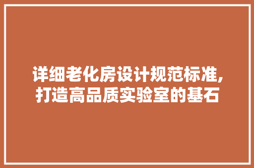 详细老化房设计规范标准,打造高品质实验室的基石