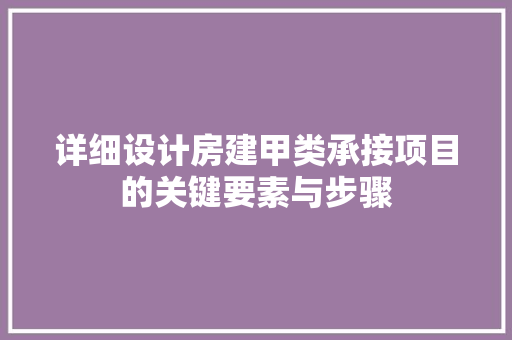 详细设计房建甲类承接项目的关键要素与步骤