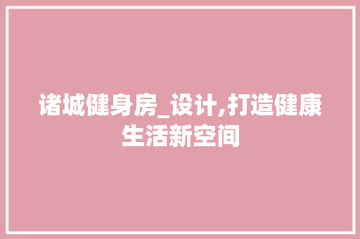 诸城健身房_设计,打造健康生活新空间