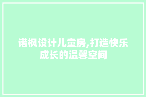 诺枫设计儿童房,打造快乐成长的温馨空间
