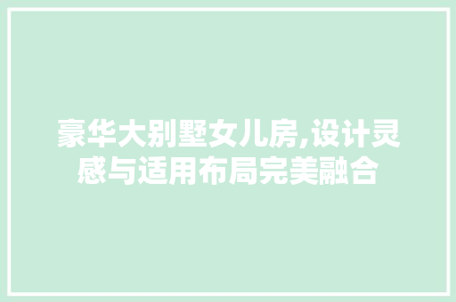 豪华大别墅女儿房,设计灵感与适用布局完美融合