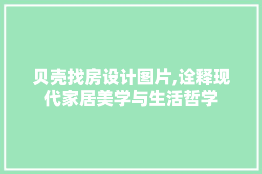 贝壳找房设计图片,诠释现代家居美学与生活哲学