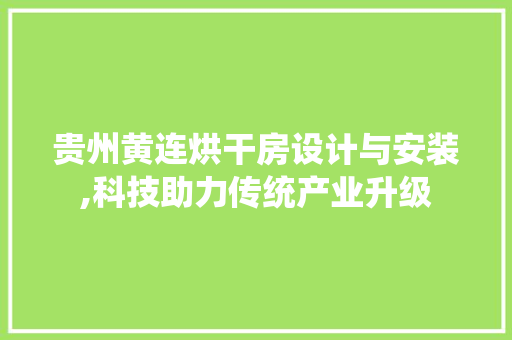 贵州黄连烘干房设计与安装,科技助力传统产业升级