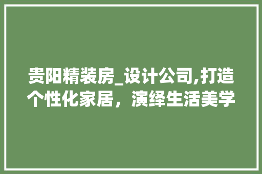 贵阳精装房_设计公司,打造个性化家居，演绎生活美学