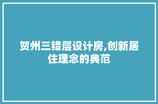贺州三错层设计房,创新居住理念的典范
