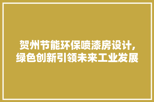 贺州节能环保喷漆房设计,绿色创新引领未来工业发展