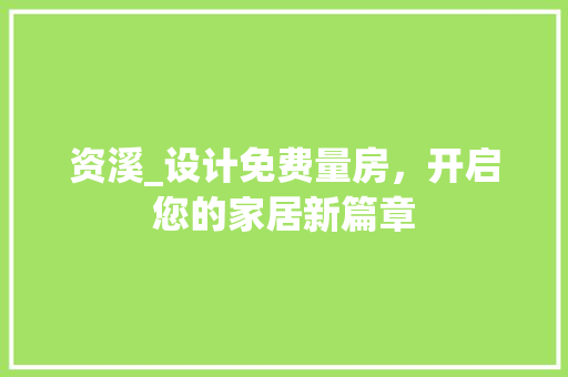 资溪_设计免费量房，开启您的家居新篇章