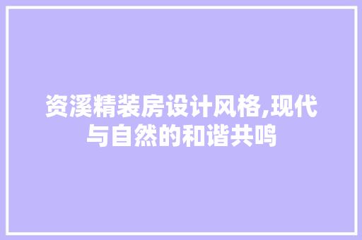 资溪精装房设计风格,现代与自然的和谐共鸣