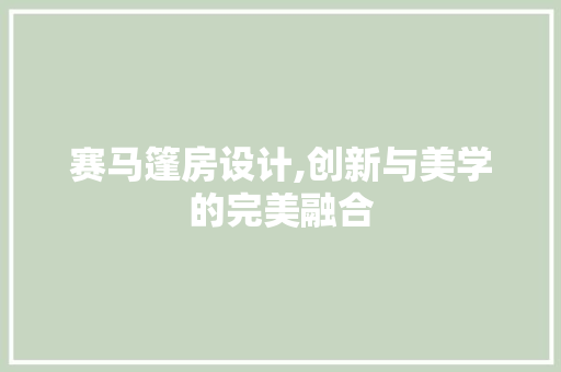 赛马篷房设计,创新与美学的完美融合