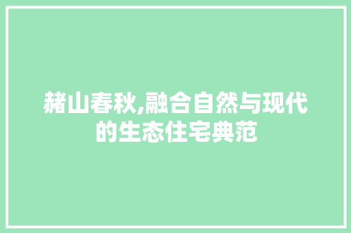 赭山春秋,融合自然与现代的生态住宅典范
