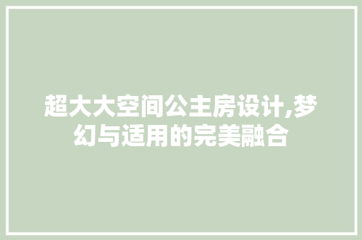 超大大空间公主房设计,梦幻与适用的完美融合