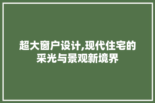 超大窗户设计,现代住宅的采光与景观新境界