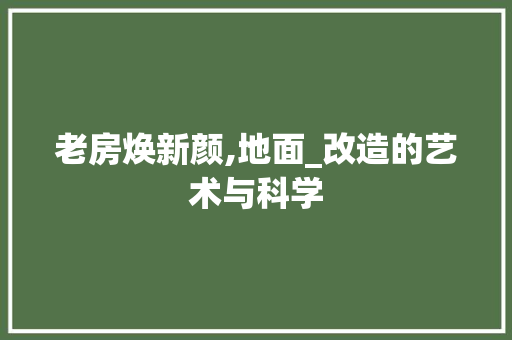 老房焕新颜,地面_改造的艺术与科学