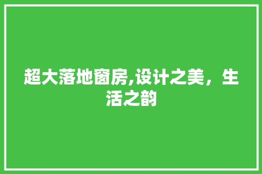 超大落地窗房,设计之美，生活之韵
