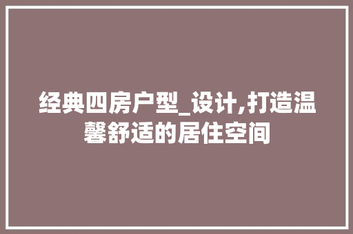 经典四房户型_设计,打造温馨舒适的居住空间
