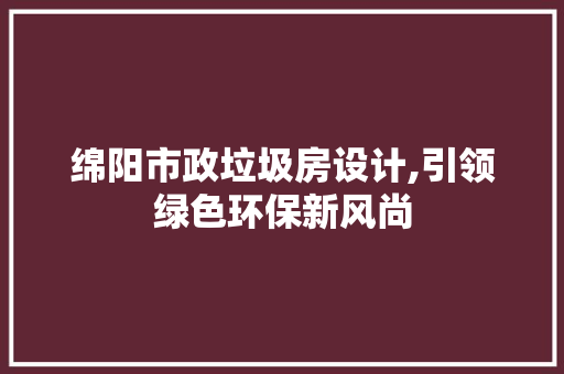 绵阳市政垃圾房设计,引领绿色环保新风尚