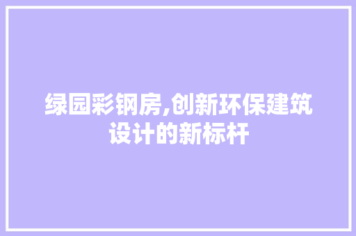绿园彩钢房,创新环保建筑设计的新标杆