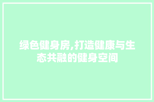 绿色健身房,打造健康与生态共融的健身空间