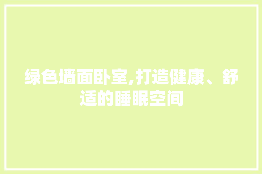 绿色墙面卧室,打造健康、舒适的睡眠空间