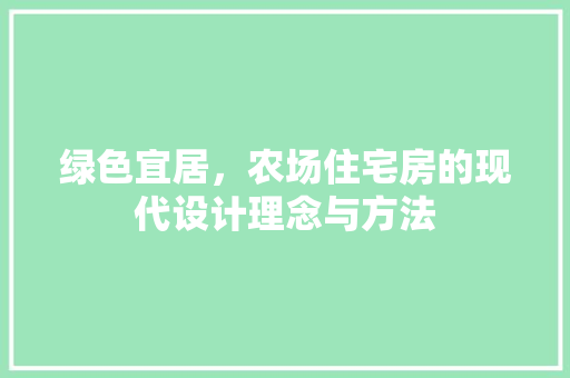绿色宜居，农场住宅房的现代设计理念与方法