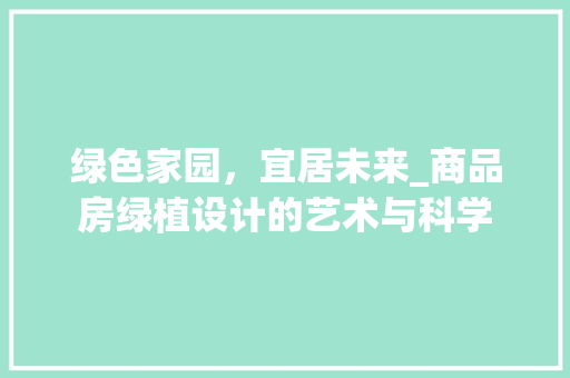 绿色家园，宜居未来_商品房绿植设计的艺术与科学