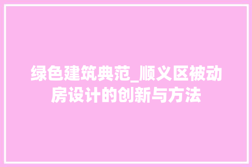 绿色建筑典范_顺义区被动房设计的创新与方法